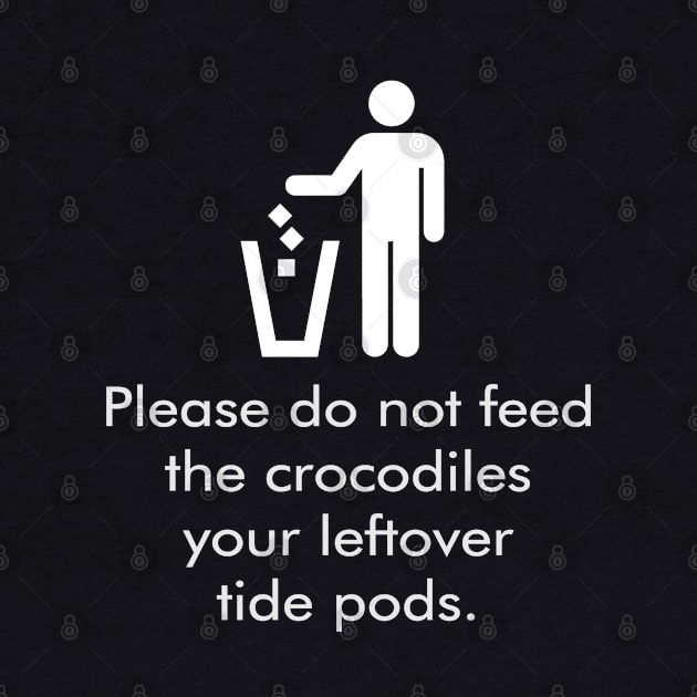 Don't Feed The Crocodiles Your Leftover Tide Pods by Muzehack